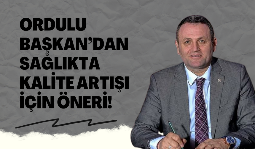 Ordulu Başkan’dan Sağlıkta Kalite Artışı İçin Öneri!