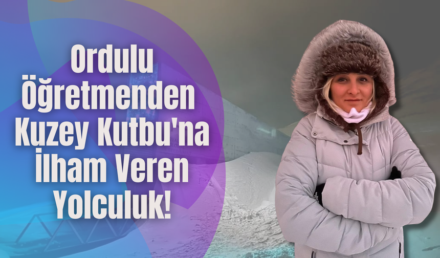 Ordulu Öğretmenden Kuzey Kutbu'na İlham Veren Yolculuk!