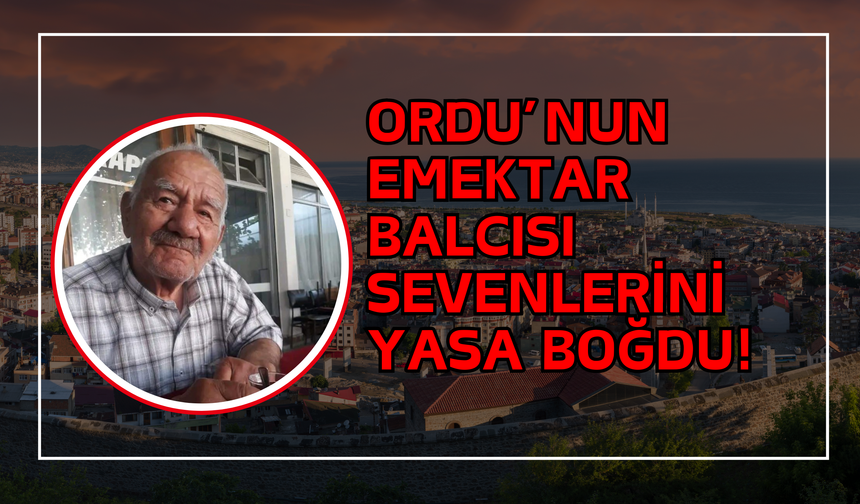 Ordu’nun Emektar Balcısı Sevenlerini Yasa Boğdu!