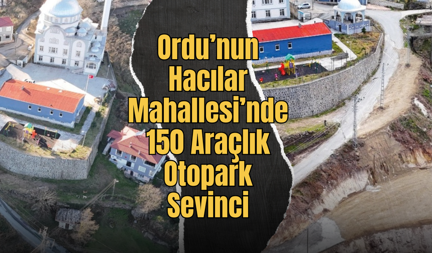 Ordu’nun Hacılar Mahallesi’nde 150 Araçlık Otopark Sevinci