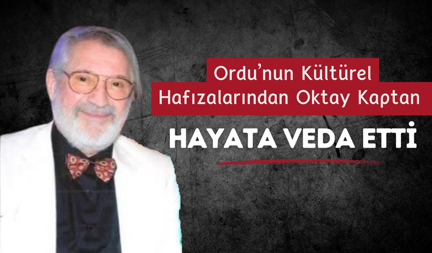 Ordu’nun Kültürel Hafızalarından Oktay Kaptan Hayata Veda Etti