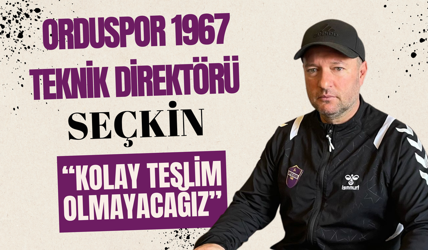 Orduspor 1967 Teknik Direktörü Seçkin: “Kolay Teslim Olmayacağız”