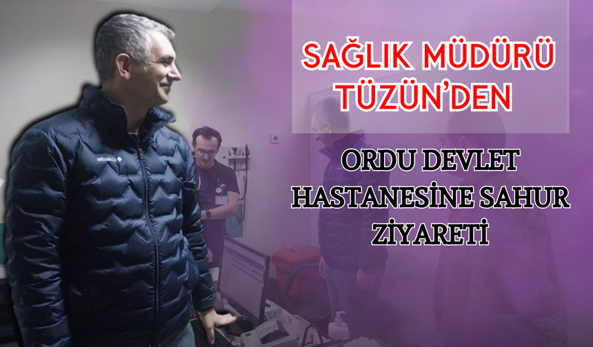 Sağlık Müdürü Tüzün’den Ordu Devlet Hastanesine Sahur Ziyareti