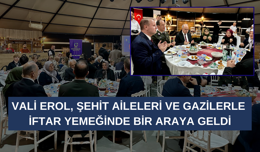 Vali Erol, Şehit Aileleri ve Gazilerle İftar Yemeğinde Bir Araya Geldi