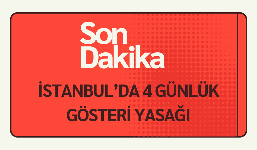 İstanbul’da 4 Günlük Gösteri Yasağı: Ulaşımda Kısıtlamalar Devrede