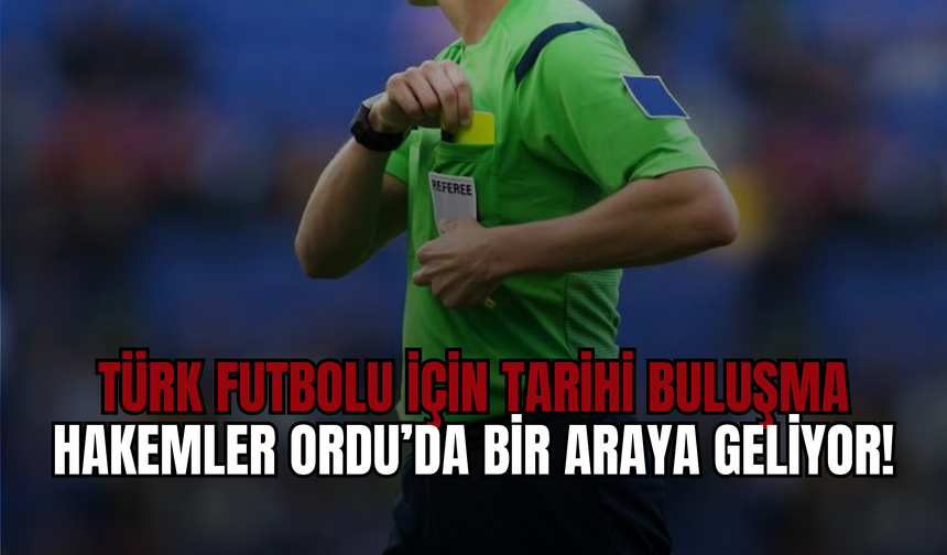 Türk Futbolu İçin Tarihi Buluşma: Hakemler Ordu’da Bir Araya Geliyor!