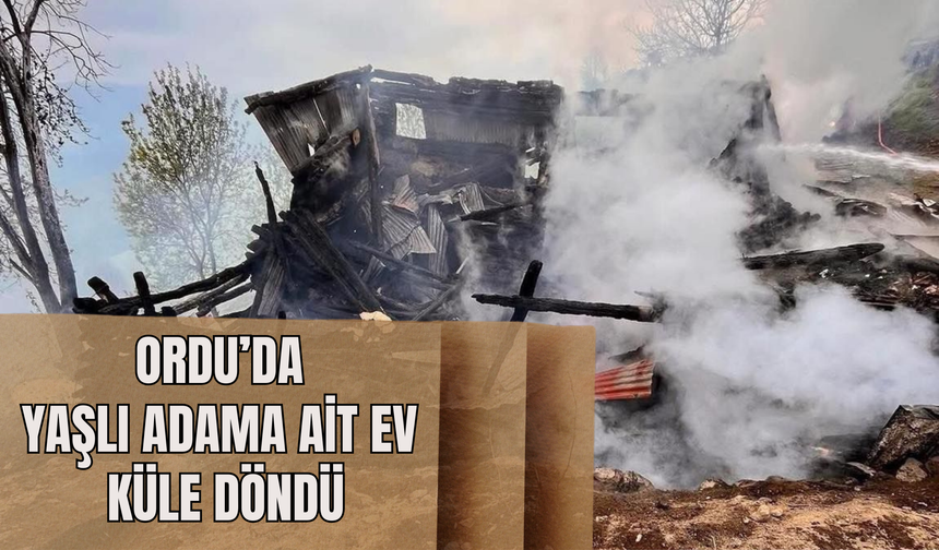 Ordu Akkuş’ta Korkutan Yangın: Yaşlı Adama Ait Ev Küle Döndü