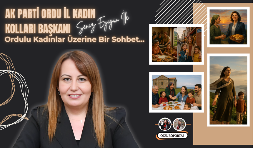 AK Parti Ordu İl Kadın Kolları Başkanı Şeniz Eyigün ile Ordulu Kadınlar Üzerine Bir Sohbet