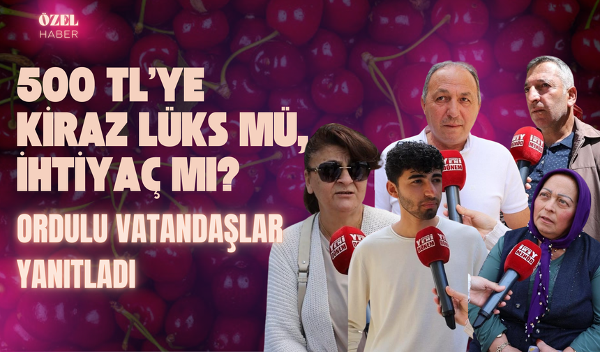 500 TL’ye Kiraz Lüks mü, İhtiyaç mı? Ordulu Vatandaşlar Yanıtladı