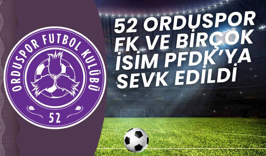52 Orduspor FK ve Birçok İsim PFDK’ya Sevk Edildi