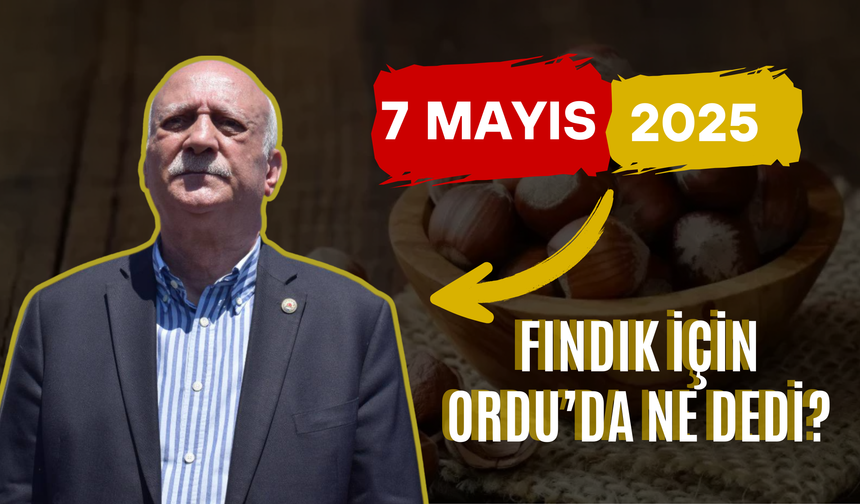 7 Mayıs 2025 Fındık Fiyatları? Genel Başkan Bayraktar Fındık İçin Ordu’da Ne Dedi?