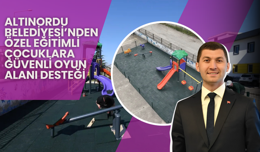 Altınordu Belediyesi’nden Özel Eğitimli Çocuklara Güvenli Oyun Alanı Desteği
