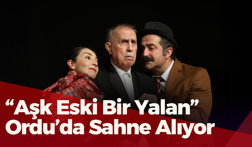 “Aşk Eski Bir Yalan” Ordu’da Sahne Alıyor