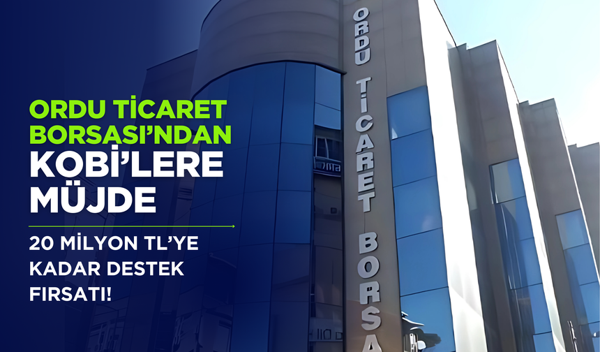 Ordu Ticaret Borsası’ndan KOBİ’lere Müjde: 20 Milyon TL’ye Kadar Destek Fırsatı!