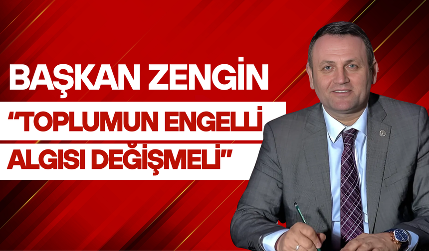 Başkan Zengin, “Toplumun Engelli Algısı Değişmeli”