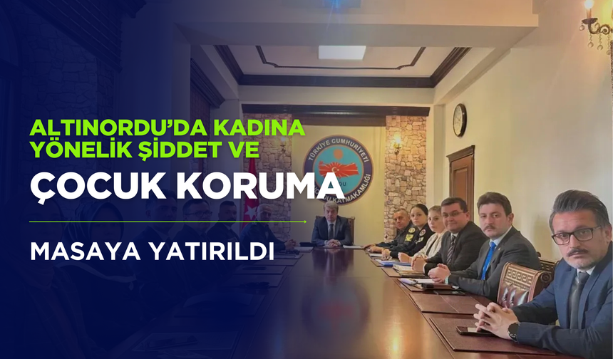 Altınordu’da Kadına Yönelik Şiddet ve Çocuk Koruma Masaya Yatırıldı
