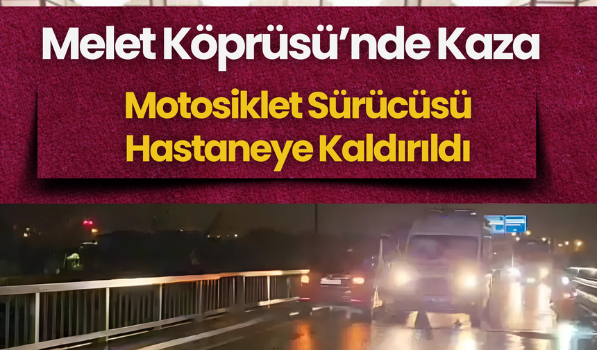 Melet Köprüsü’nde Kaza: Motosiklet Sürücüsü Hastaneye Kaldırıldı