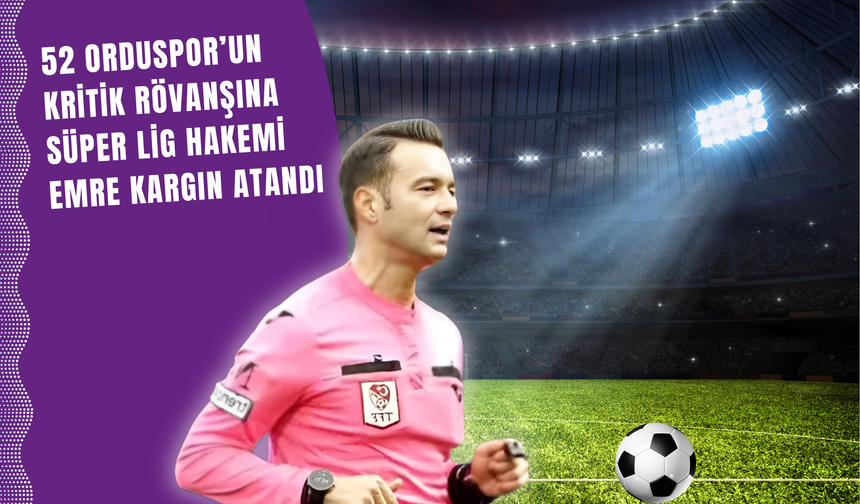 52 Orduspor’un Kritik Rövanşına Süper Lig Hakemi Emre Kargın Atandı