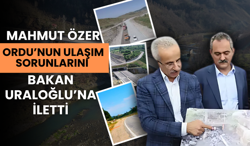 Mahmut Özer, Ordu’nun Ulaşım Sorunlarını Bakan Uraloğlu’na İletti