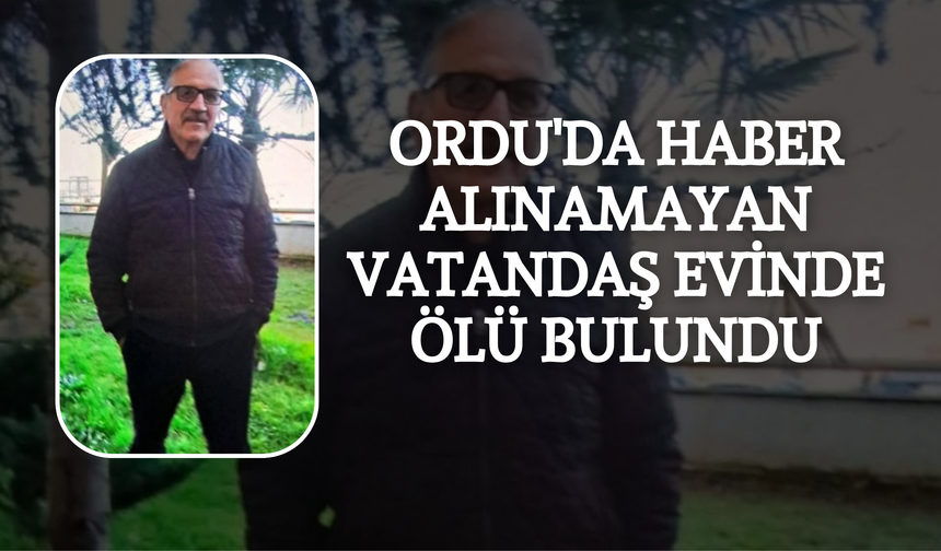 Ordu'da Haber Alınamayan Vatandaş Evinde Ölü Bulundu