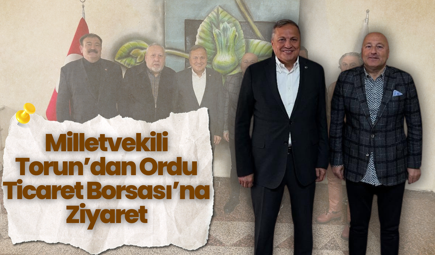 Milletvekili Torun’dan Ordu Ticaret Borsası’na Ziyaret