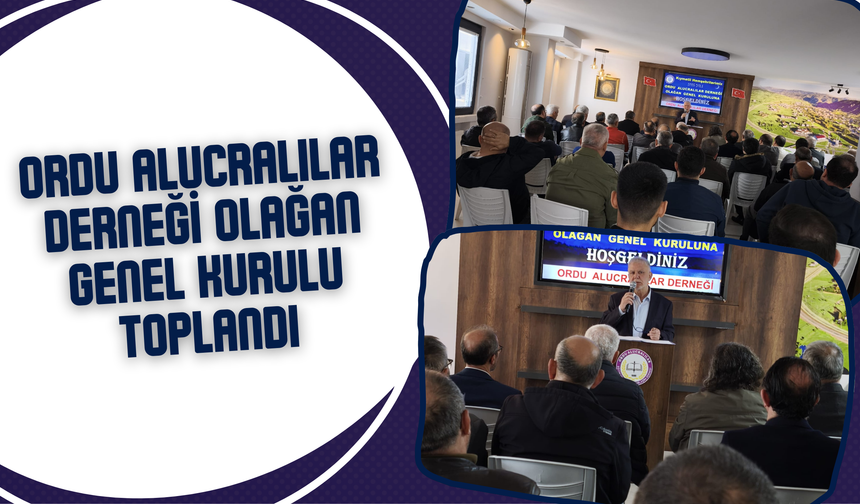 Ordu Alucralılar Derneği Olağan Genel Kurulu Toplandı