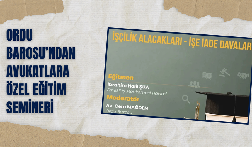 Ordu Barosu’ndan Avukatlara Özel Eğitim Semineri: İşçilik Alacakları ve İşe İade Davaları Ele Alınacak