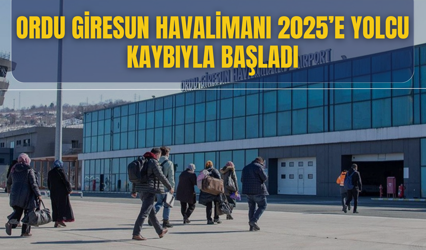 Ordu Giresun Havalimanı 2025’e Yolcu Kaybıyla Başladı