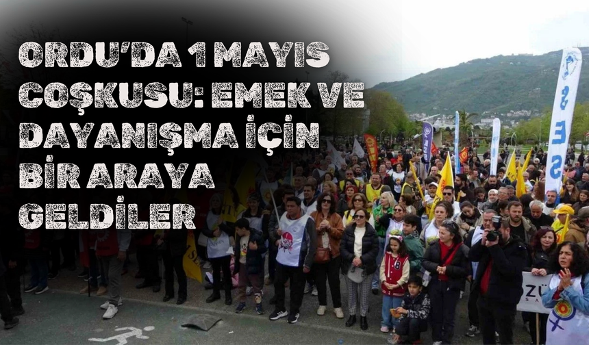Ordu’da 1 Mayıs Coşkusu: Emek ve Dayanışma İçin Bir Araya Geldiler