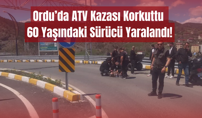 Ordu’da ATV Kazası Korkuttu: 60 Yaşındaki Sürücü Yaralandı!
