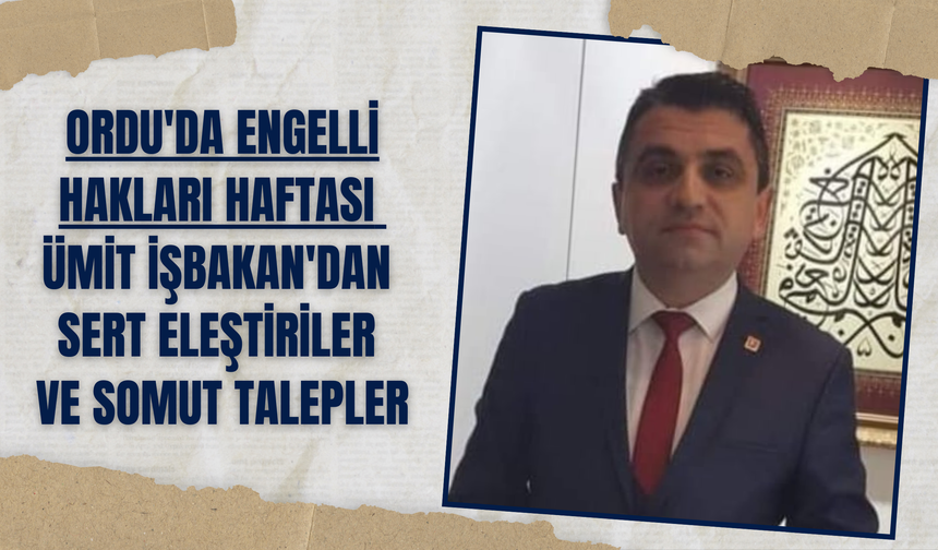 Ordu'da Engelli Hakları Haftası: Ümit İşbakan'dan Sert Eleştiriler ve Somut Talepler