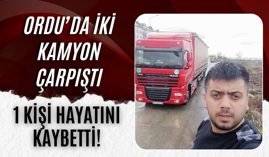 Ordu’da İki Kamyon Çarpıştı, 1 Kişi Hayatını Kaybetti