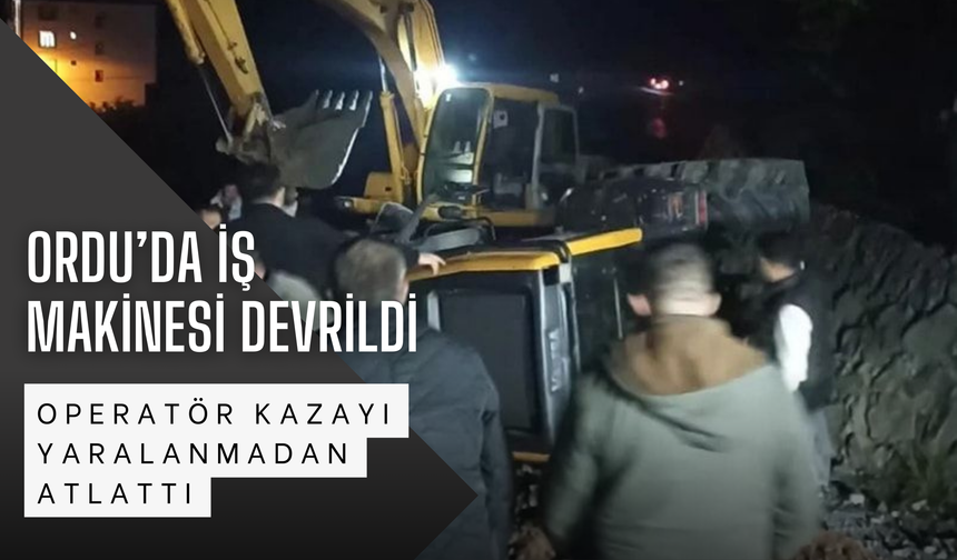 Ordu’da İş Makinesi Devrildi: Operatör Kazayı Yaralanmadan Atlattı