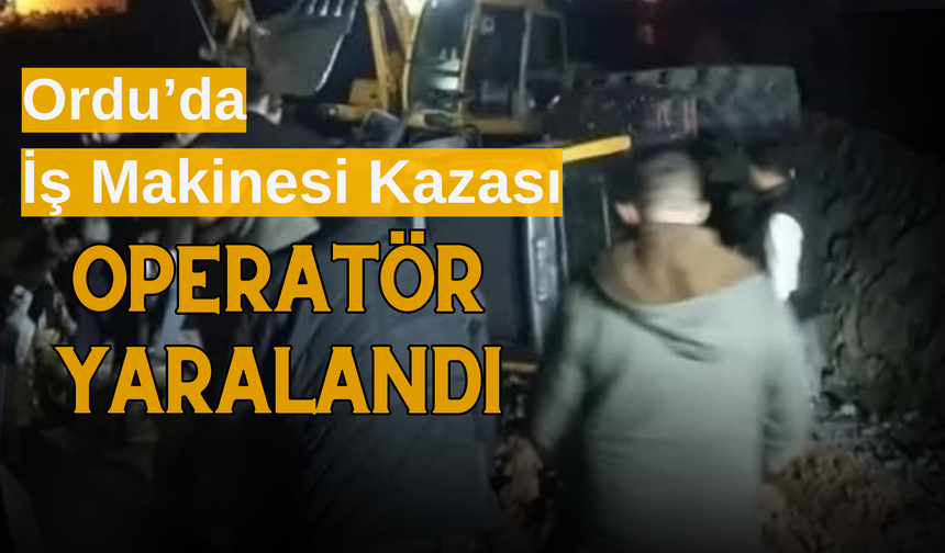 Ordu’da İş Makinesi Kazası: Operatör Yaralandı