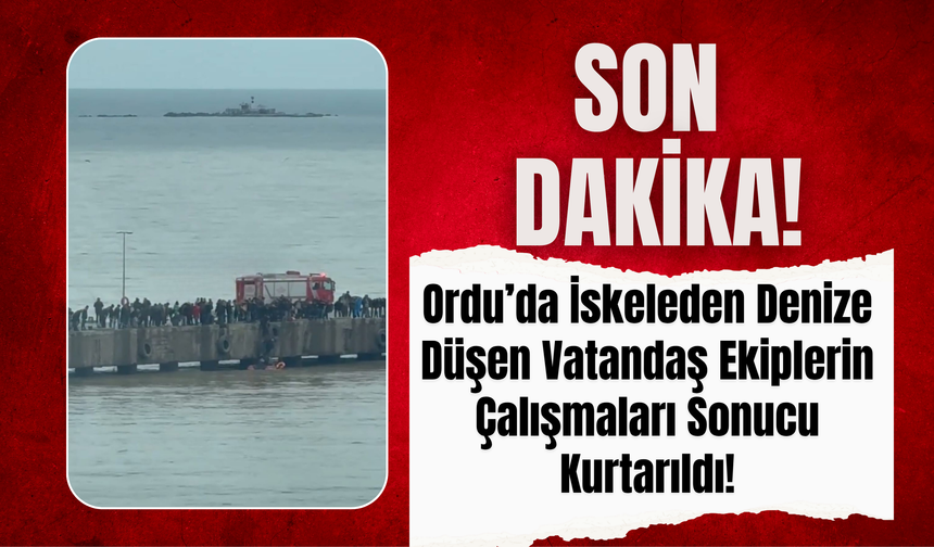 Ordu’da İskeleden Denize Düşen Vatandaş Ekiplerin Çalışmaları Sonucu Kurtarıldı!