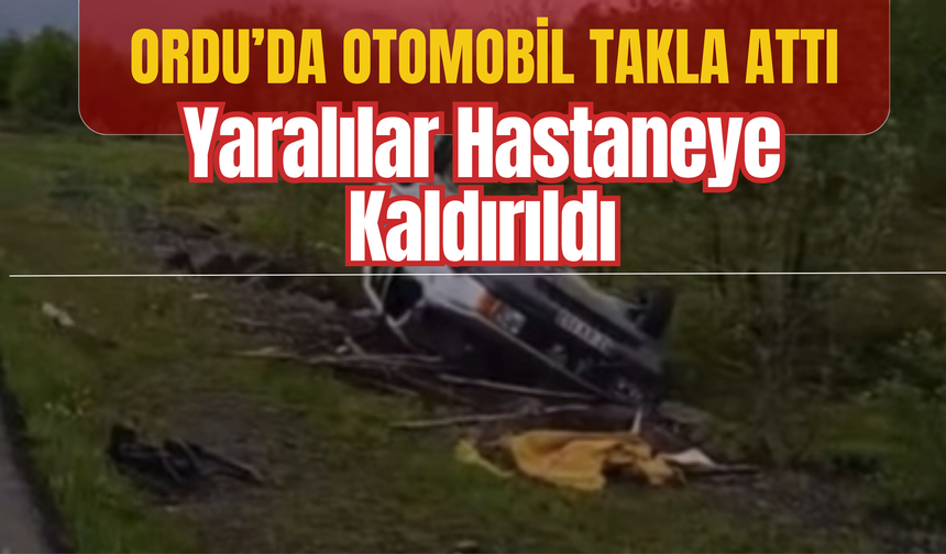 Ordu’da Otomobil Takla Attı, Yaralılar Hastaneye Kaldırıldı