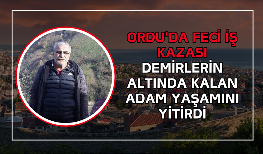 Ordu'da Feci İş Kazası: Demirlerin Altında Kalan Adam Yaşamını Yitirdi