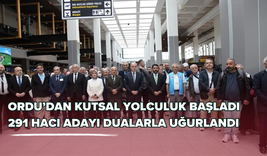 Ordu’dan Kutsal Yolculuk Başladı: 291 Hacı Adayı Dualarla Uğurlandı