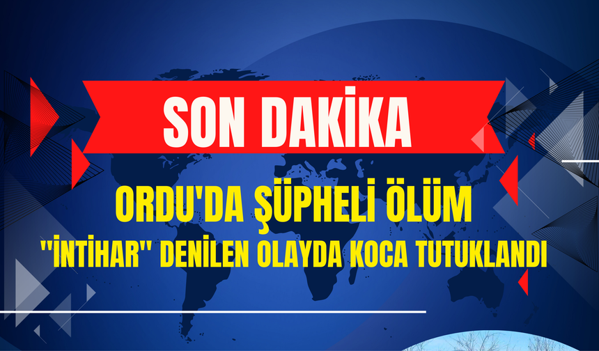 Ordu'da Şüpheli Ölüm: "İntihar" Denilen Olayda Koca Tutuklandı