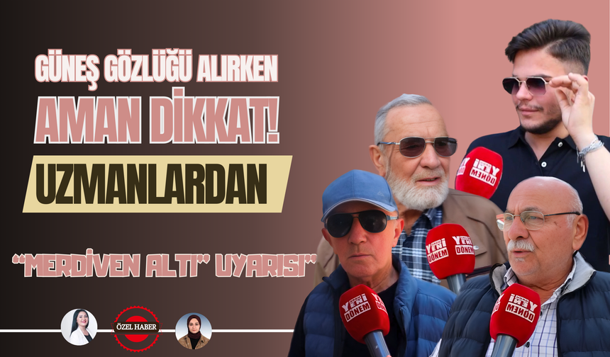GÜNEŞ GÖZLÜĞÜ ALIRKEN AMAN DİKKAT! UZMANLARDAN “MERDİVEN ALTI” UYARISI