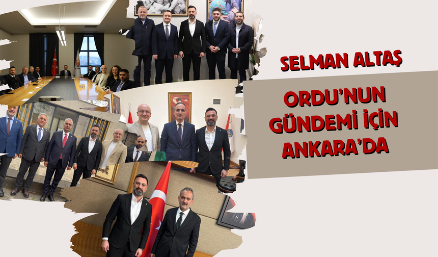 Selman Altaş, Ordu’nun Gündemi İçin Ankara’da