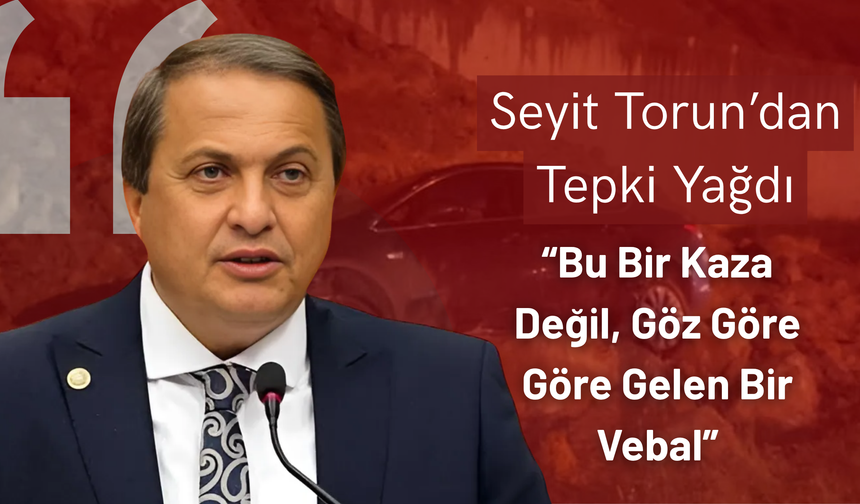 Seyit Torun’dan Tepki Yağdı: “Bu Bir Kaza Değil, Göz Göre Göre Gelen Bir Vebal”