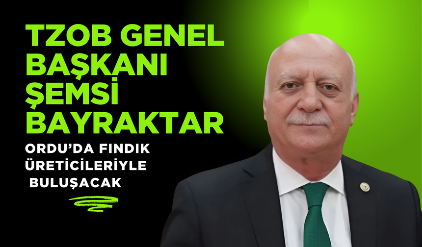 TZOB Genel Başkanı Şemsi Bayraktar, Ordu’da Fındık Üreticileriyle Buluşacak