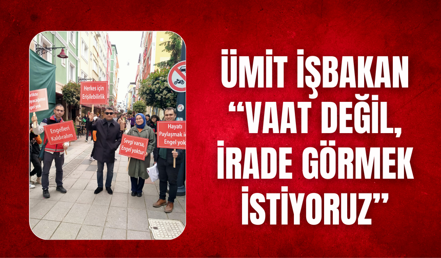 Ümit İşbakan: “Vaat Değil, İrade Görmek İstiyoruz”