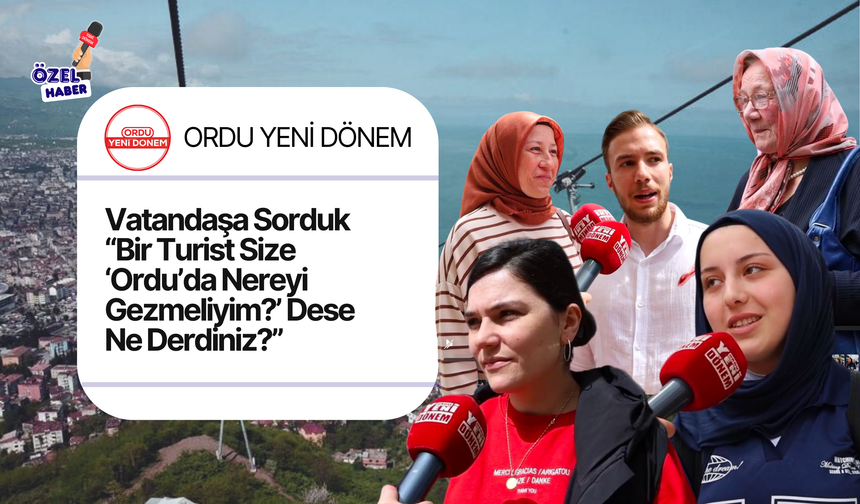 Vatandaşa Sorduk: “Bir Turist Size ‘Ordu’da Nereyi Gezmeliyim?’ Dese Ne Derdiniz?''
