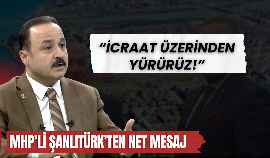 MHP’li Şanlıtürk’ten Net Mesaj: “İcraat Üzerinden Yürürüz!”