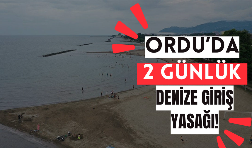 Ordu'da 2 Günlük Denize Giriş Yasağı!