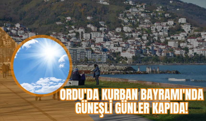 Ordu'da Kurban Bayramı'nda Güneşli Günler Kapıda!