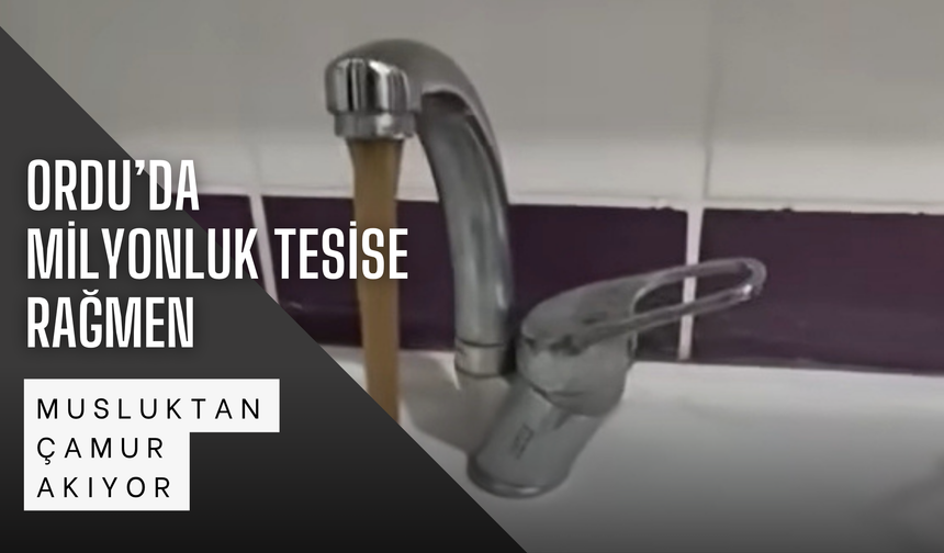 Ordu’da Milyonluk Tesise Rağmen Musluktan Çamur Akıyor