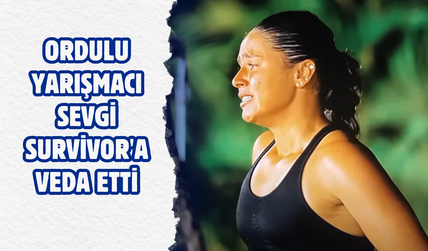 Ordulu Yarışmacı Sevgi Survivor'a Veda Etti